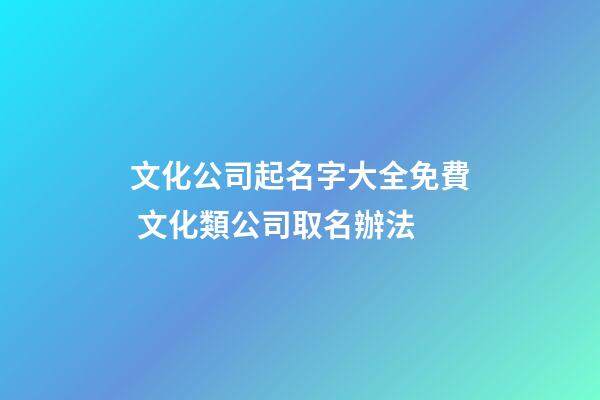 文化公司起名字大全免費 文化類公司取名辦法-第1張-公司起名-玄機派